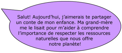 Salut! Aujourd'hui, j'aimerais te partager un conte de mon enfance. Ma grand-mère me le lisait pour m'aider à comprendre l'importance de respecter les ressources naturelles que nous offre notre planète!