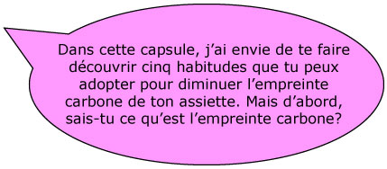 Dans cette capsule, j’ai envie de te faire découvrir cinq habitudes que tu peux adopter pour diminuer l’empreinte carbone de ton assiette. Mais d’abord, sais-tu ce qu’est l’empreinte carbone?